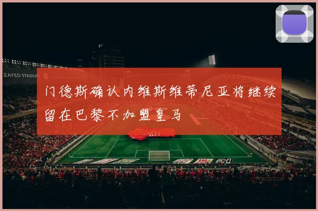 门德斯确认内维斯维蒂尼亚将继续留在巴黎不加盟皇马