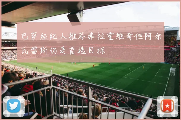 巴萨经纪人推荐弗拉霍维奇但阿尔瓦雷斯仍是首选目标
