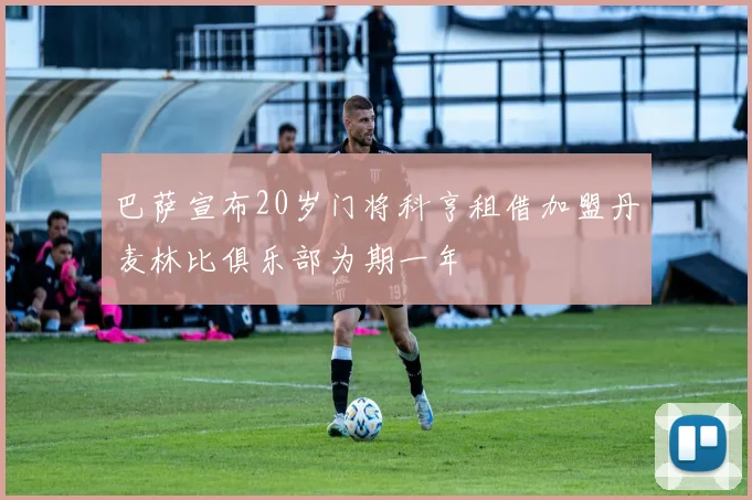 巴萨宣布20岁门将科亨租借加盟丹麦林比俱乐部为期一年