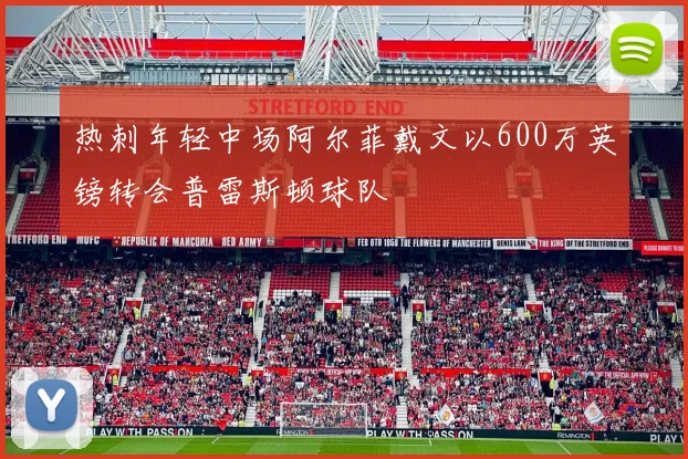 热刺年轻中场阿尔菲戴文以600万英镑转会普雷斯顿球队